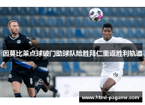 因莫比莱点球破门助球队险胜拜仁重返胜利轨道 因莫比莱点球破门助球队险胜拜仁重返胜利轨道
