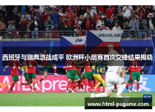 西班牙与瑞典激战成平 欧洲杯小组赛首次交锋结果揭晓