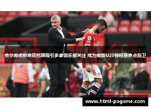 费尔南德斯表现抢眼吸引多家俱乐部关注 成为南美U20锦标赛焦点后卫