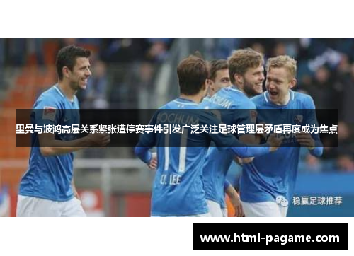 里曼与波鸿高层关系紧张遭停赛事件引发广泛关注足球管理层矛盾再度成为焦点