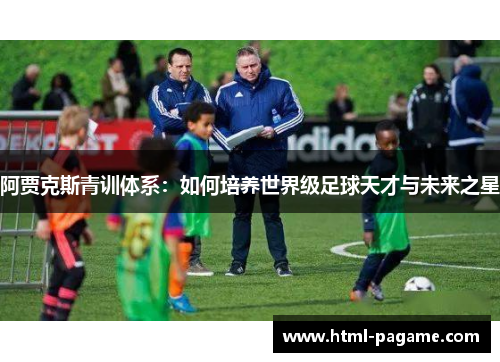 阿贾克斯青训体系：如何培养世界级足球天才与未来之星