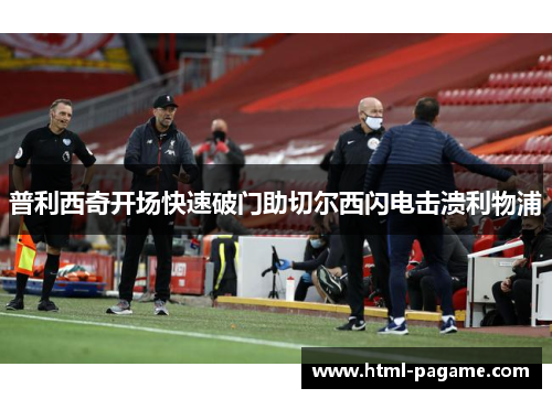 普利西奇开场快速破门助切尔西闪电击溃利物浦 普利西奇开场快速破门助切尔西闪电击溃利物浦