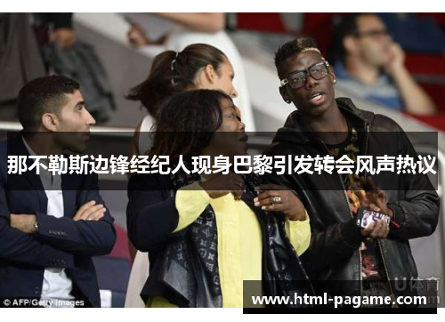 那不勒斯边锋经纪人现身巴黎引发转会风声热议 那不勒斯边锋经纪人现身巴黎引发转会风声热议