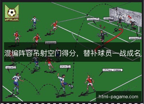 混编阵容吊射空门得分,替补球员一战成名 混编阵容吊射空门得分,替补球员一战成名