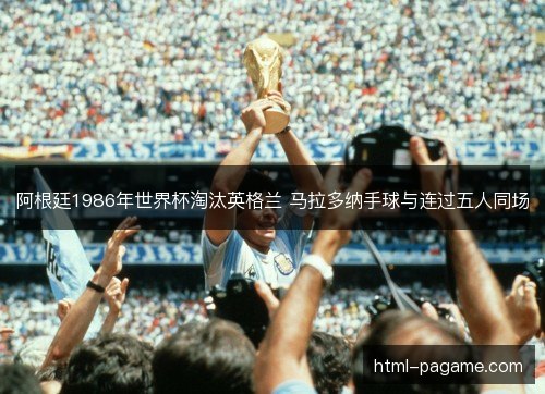 阿根廷1986年世界杯淘汰英格兰 马拉多纳手球与连过五人同场 阿根廷1986年世界杯淘汰英格兰 马拉多纳手球与连过五人同场